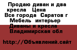 Продаю диван и два кресла › Цена ­ 20 000 - Все города, Саратов г. Мебель, интерьер » Диваны и кресла   . Владимирская обл.